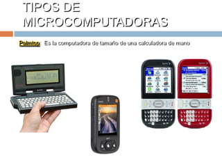 TIPOS DE MICROCOMPUTADORASPalmtop:  Es la computadora de tamaño de una calculadora de mano