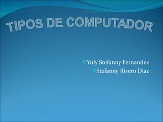 Yuly Stefanny Fernandez
   Stefanny Rivero Diaz
 