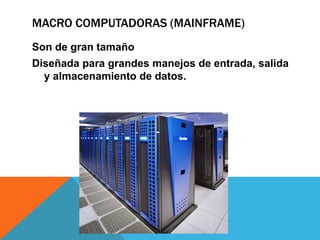 MACRO COMPUTADORAS (MAINFRAME)
Son de gran tamaño
Diseñada para grandes manejos de entrada, salida
y almacenamiento de datos.