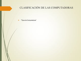 CLASIFICACIÓN DE LAS COMPUTADORAS
 "Tipos de Computadoras"
 