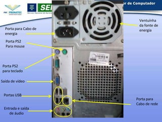 Entrada e saída
de áudio
Porta PS2
Para mouse
Porta PS2
para teclado
Saída de vídeo
Portas USB
Porta para
Cabo de rede
Por...