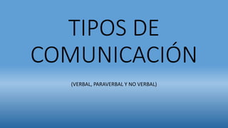 TIPOS DE
COMUNICACIÓN
(VERBAL, PARAVERBAL Y NO VERBAL)
 