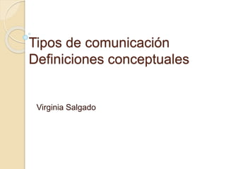 Tipos de comunicación
Definiciones conceptuales
Virginia Salgado
 