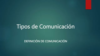 Tipos de Comunicación
DEFINICIÓN DE COMUNICACIÓN
 
