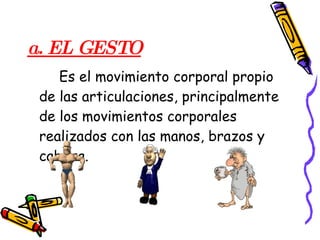 a. EL GESTO   Es el movimiento corporal propio de las articulaciones, principalmente de los movimientos corporales realizados con las manos, brazos y cabeza.  
