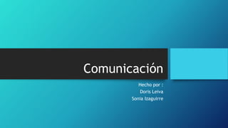 Comunicación
Hecho por :
Doris Leiva
Sonia Izaguirre
 