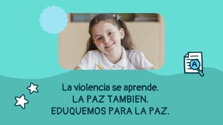 La violencia se aprende.
LA PAZ TAMBIEN.
EDUQUEMOS PARA LA PAZ.
 
