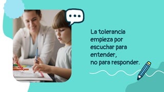 La tolerancia
empieza por
escuchar para
entender,
no para responder.
 