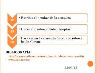 BIBLIOGRAFÍA:
•   http://www.mailxmail.com/curso-introduccion-access/tipo-consultas
•   www.slideshare.net


                                            23/05/12
 