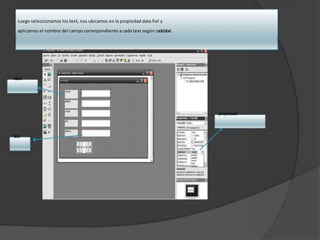 Luego seleccionamos los text, nos ubicamos en la propiedad data fiel y
aplicamos el nombre del campo correspondiente a cada text según cadalabel.
label
propiedad
text
 