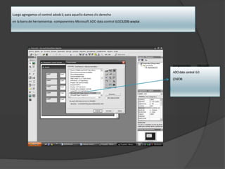 Luego agregamos el control adodc1; para aquello damos clic derecho
en la barra de herramientas -componentes-Microsoft ADO data control 6.0(OLEDB)-aceptar.
componentes- Microsoft
ADOdata control 6.0
(OLEDB
 