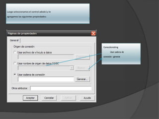 Luego seleccionamos el control adodc1 y le
agregamos las siguientes propiedades:
Conecctionstring
Usar cadena de
conexión- generar
 