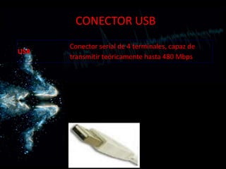 CONECTOR USB
      Conector serial de 4 terminales, capaz de
USB
      transmitir teóricamente hasta 480 Mbps
 
