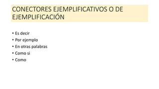 CONECTORES EJEMPLIFICATIVOS O DE
EJEMPLIFICACIÓN
• Es decir
• Por ejemplo
• En otras palabras
• Como si
• Como
 