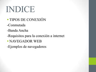 INDICE
 TIPOS DE CONEXIÓN
-Conmutada
-Banda Ancha
-Requisitos para la conexión a internet
 NAVEGADOR WEB
-Ejemplos de navegadores
 