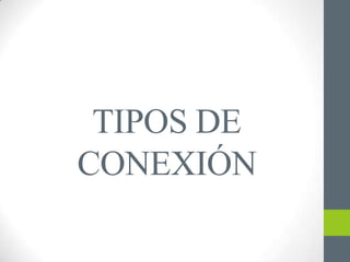 TIPOS DE
CONEXIÓN
 