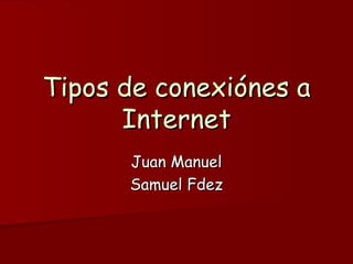 Tipos de conexiónes a Internet Juan Manuel Samuel Fdez 
