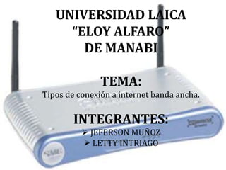 UNIVERSIDAD LAICA  “ELOY ALFARO”  DE MANABI TEMA: Tipos de conexión a internet banda ancha. INTEGRANTES: ,[object Object]