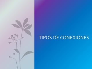 TIPOS DE CONEXIONES
 