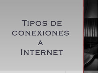 Tipos de
conexiones
a
Internet
 