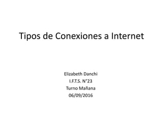 Tipos de Conexiones a Internet
Elizabeth Danchi
I.F.T.S. N°23
Turno Mañana
06/09/2016
 