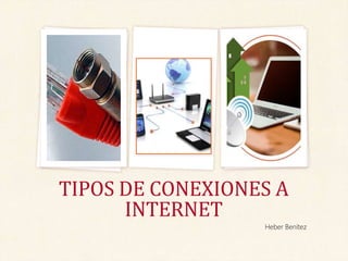 Heber Benítez
TIPOS DE CONEXIONES A
INTERNET
 
