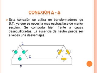    Esta conexión se utiliza en transformadores de
    B.T., ya que se necesita mas espiras/fase de menor
    sección. Se comporta bien frente a cagas
    desequilibradas. La ausencia de neutro puede ser
    a veces una desventajas.
 