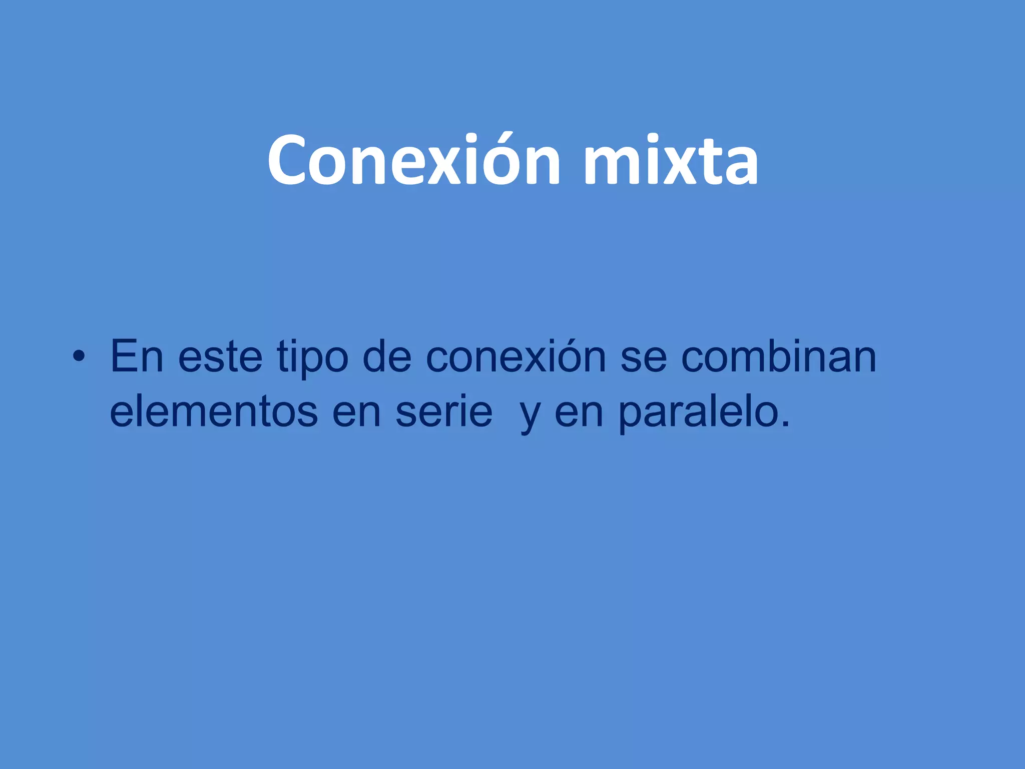 Conexión mixta
• En este tipo de conexión se combinan
elementos en serie y en paralelo.