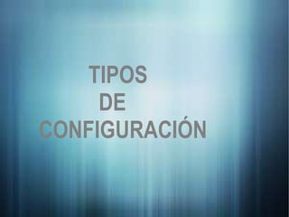 TIPOS  DE CONFIGURACIÓN 
