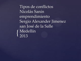 {
Tipos de conflictos
Nicolás Sanín
emprendimiento
Sergio Alexander Jimenez
san José de la Salle
Medellín
2013
 