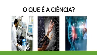 O QUE É A CIÊNCIA?
 