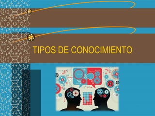 TIPOS DE CONOCIMIENTO
 