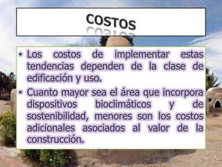 • Los costos de implementar estas
tendencias dependen de la clase de
edificación y uso.
• Cuanto mayor sea el área que incorpora
dispositivos bioclimáticos y de
sostenibilidad, menores son los costos
adicionales asociados al valor de la
construcción.