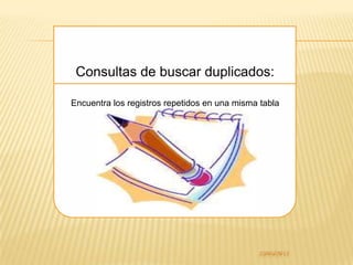 Consultas de buscar duplicados:

Encuentra los registros repetidos en una misma tabla
 