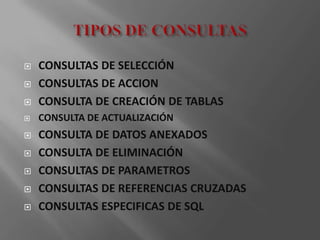    CONSULTAS DE SELECCIÓN
   CONSULTAS DE ACCION
   CONSULTA DE CREACIÓN DE TABLAS
   CONSULTA DE ACTUALIZACIÓN
   CONSULTA DE DATOS ANEXADOS
   CONSULTA DE ELIMINACIÓN
   CONSULTAS DE PARAMETROS
   CONSULTAS DE REFERENCIAS CRUZADAS
   CONSULTAS ESPECIFICAS DE SQL
 