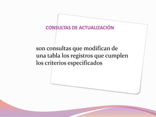 CONSULTAS DE ACTUALIZACIÓN



son consultas que modifican de
una tabla los registros que cumplen
los criterios especificados
 