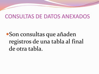 CONSULTAS DE DATOS ANEXADOS

Son consultas que añaden
 registros de una tabla al final
 de otra tabla.
 