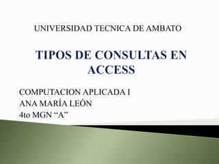 UNIVERSIDAD TECNICA DE AMBATO




COMPUTACION APLICADA I
ANA MARÍA LEÓN
4to MGN “A”
 