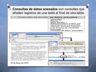 O Consultas de datos anexados son consultas que
  añaden registros de una tabla al final de otra tabla.




30 de Mayo del 2012
 