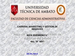 CARRERA: MARKETING Y GESTION DE
            NEGOCIOS

Haga clic para GUERRERO V. estilo de
          ALEX modificar el
        subtítulo del patrón
            4to. “A” MKT



         28-05-2012
 
