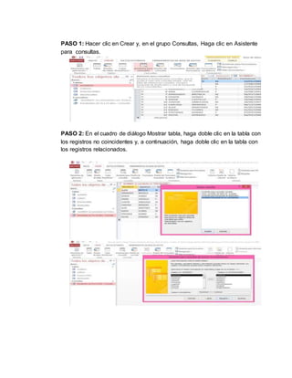 PASO 1: Hacer clic en Crear y, en el grupo Consultas, Haga clic en Asistente
para consultas.
PASO 2: En el cuadro de diálogo Mostrar tabla, haga doble clic en la tabla con
los registros no coincidentes y, a continuación, haga doble clic en la tabla con
los registros relacionados.
 