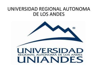 UNIVERSIDAD REGIONAL AUTONOMA
DE LOS ANDES
 