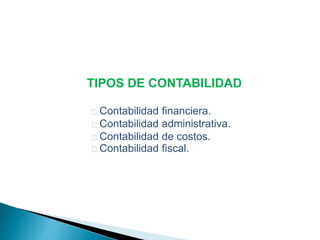 TIPOS DE CONTABILIDAD 
ƒ Contabilidad financiera. 
ƒ Contabilidad administrativa. 
ƒ Contabilidad de costos. 
ƒ Contabilidad fiscal. 
 