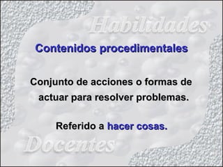 Contenidos procedimentalesContenidos procedimentales
Conjunto de acciones o formas deConjunto de acciones o formas de
actuar para resolver problemas.actuar para resolver problemas.
Referido aReferido a hacer cosas.hacer cosas.
 