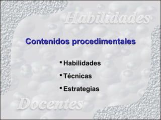 Contenidos procedimentalesContenidos procedimentales
 HabilidadesHabilidades
 TécnicasTécnicas
 EstrategiasEstrategias
 