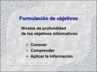 Niveles de profundidadNiveles de profundidad
de los objetivos informativos:de los objetivos informativos:
» ConocerConocer
» ComprenderComprender
» Aplicar la informaciónAplicar la información
Formulación de objetivosFormulación de objetivos
 