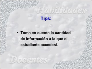Tips:Tips:
• Toma en cuenta la cantidadToma en cuenta la cantidad
de información a la que elde información a la que el
estudiante accederá.estudiante accederá.
 