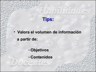 • Valora el volumen de informaciónValora el volumen de información
a partir de:a partir de:
–ObjetivosObjetivos
–ContenidosContenidos
Tips:Tips:
 