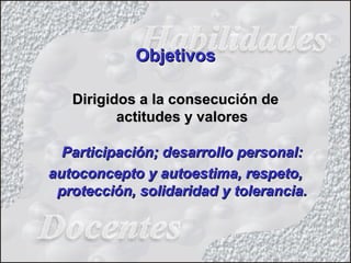 Dirigidos a la consecución deDirigidos a la consecución de
actitudes y valoresactitudes y valores
Participación; desarrollo personal:Participación; desarrollo personal:
autoconcepto y autoestima, respeto,autoconcepto y autoestima, respeto,
protección, solidaridad y tolerancia.protección, solidaridad y tolerancia.
ObjetivosObjetivos
 