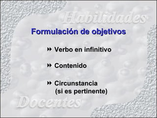 Formulación de objetivosFormulación de objetivos
 Verbo en infinitivoVerbo en infinitivo
 ContenidoContenido
 CircunstanciaCircunstancia
(si es pertinente)(si es pertinente)
 